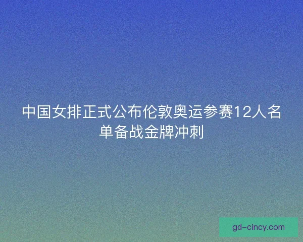 中国女排正式公布伦敦奥运参赛12人名单备战金牌冲刺