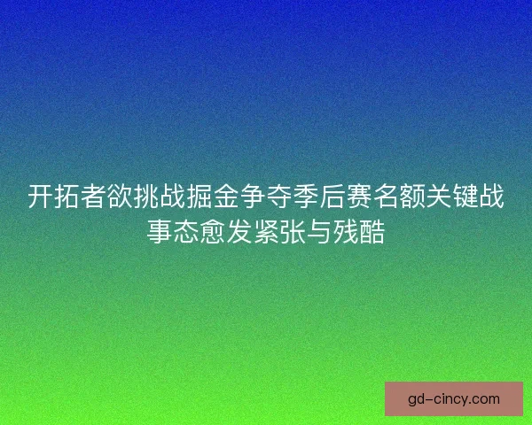 开拓者欲挑战掘金争夺季后赛名额关键战事态愈发紧张与残酷