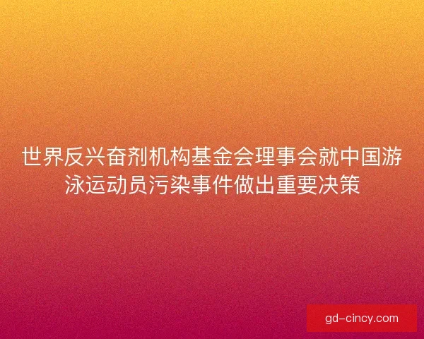 世界反兴奋剂机构基金会理事会就中国游泳运动员污染事件做出重要决策 世界反兴奋剂机构基金会理事会就中国游泳运动员污染事件做出重要决策